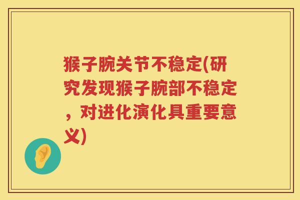 猴子腕关节不稳定(研究发现猴子腕部不稳定,对进化演化具重要意义) 猴子腕关节不稳定(研究发现猴子腕部不稳定,对进化演化具重要意义)