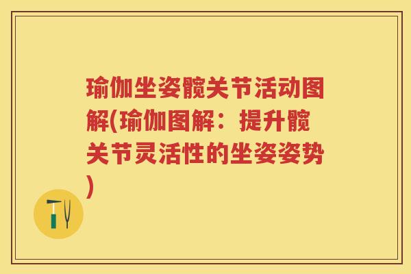 瑜伽坐姿髋关节活动图解(瑜伽图解：提升髋关节灵活性的坐姿姿势)