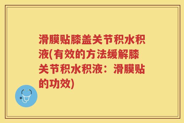 滑膜贴膝盖关节积水积液(有效的方法缓解膝关节积水积液:滑膜贴的功效) 滑膜贴膝盖关节积水积液(有效的方法缓解膝关节积水积液:滑膜贴的功效)