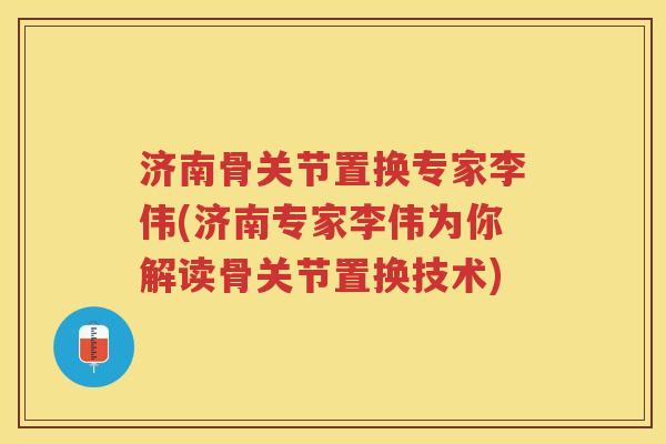 济南骨关节置换专家李伟(济南专家李伟为你解读骨关节置换技术) 济南骨关节置换专家李伟(济南专家李伟为你解读骨关节置换技术)