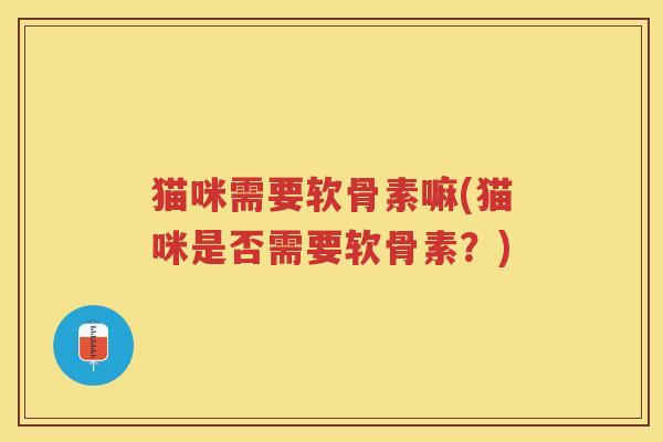 猫咪需要软骨素嘛(猫咪是否需要软骨素?) 猫咪需要软骨素嘛(猫咪是否需要软骨素?)