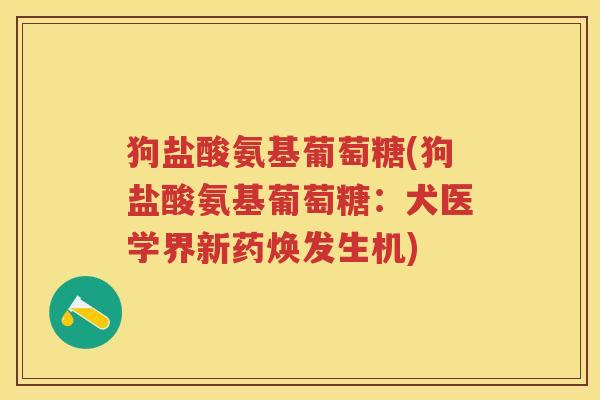 狗盐酸氨基葡萄糖(狗盐酸氨基葡萄糖:犬医学界新药焕发生机) 狗盐酸氨基葡萄糖(狗盐酸氨基葡萄糖:犬医学界新药焕发生机)