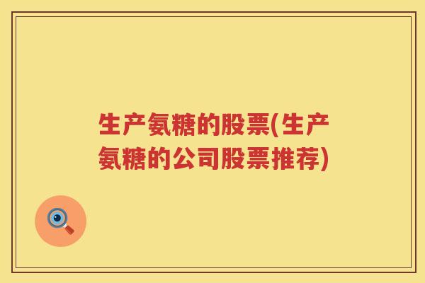 生产氨糖的股票(生产氨糖的公司股票推荐) 生产氨糖的股票(生产氨糖的公司股票推荐)