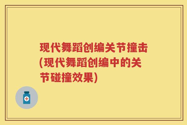 现代舞蹈创编关节撞击(现代舞蹈创编中的关节碰撞效果) 现代舞蹈创编关节撞击(现代舞蹈创编中的关节碰撞效果)