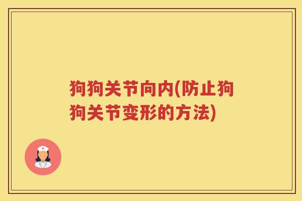 狗狗关节向内(防止狗狗关节变形的方法) 狗狗关节向内(防止狗狗关节变形的方法)