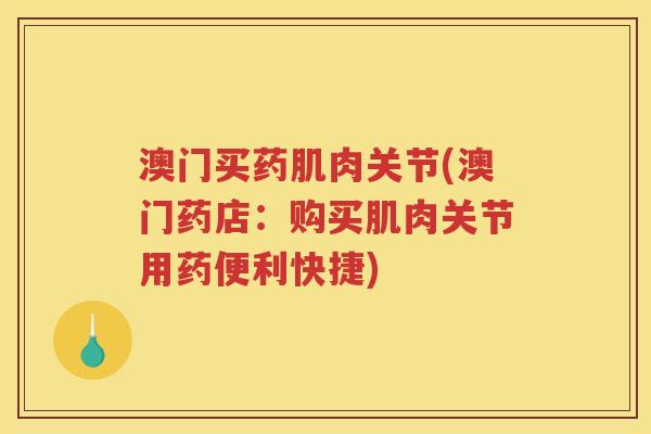 澳门买药肌肉关节(澳门药店:购买肌肉关节用药便利快捷) 澳门买药肌肉关节(澳门药店:购买肌肉关节用药便利快捷)