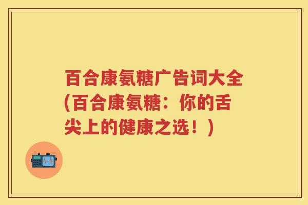 百合康氨糖广告词大全(百合康氨糖:你的舌尖上的健康之选!) 百合康氨糖广告词大全(百合康氨糖:你的舌尖上的健康之选!)