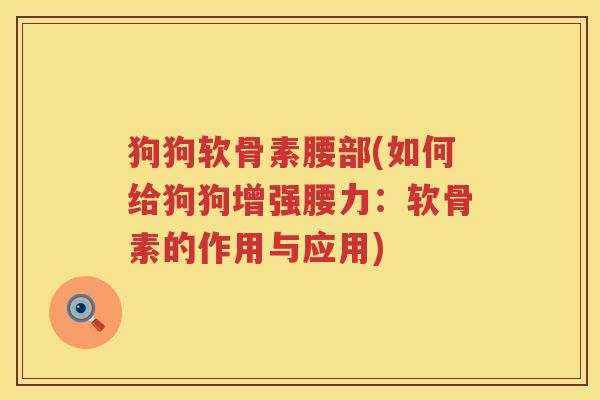 狗狗软骨素腰部(如何给狗狗增强腰力:软骨素的作用与应用) 狗狗软骨素腰部(如何给狗狗增强腰力:软骨素的作用与应用)