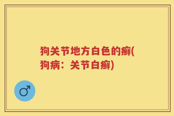 狗关节地方白色的癣(狗：关节白癣)