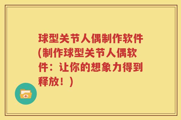 球型关节人偶制作软件(制作球型关节人偶软件:让你的想象力得到释放!) 球型关节人偶制作软件(制作球型关节人偶软件:让你的想象力得到释放!)