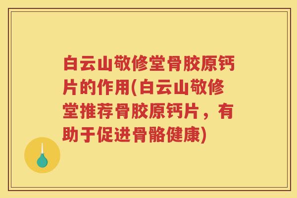 白云山敬修堂骨胶原钙片的作用(白云山敬修堂推荐骨胶原钙片，有助于促进骨骼健康)