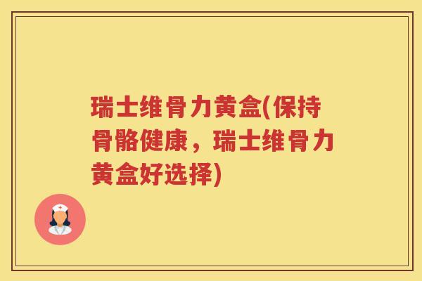 瑞士维骨力黄盒(保持骨骼健康，瑞士维骨力黄盒好选择)