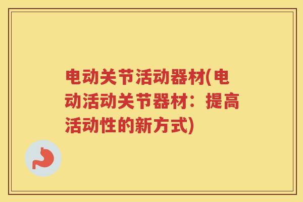 电动关节活动器材(电动活动关节器材：提高活动性的新方式)