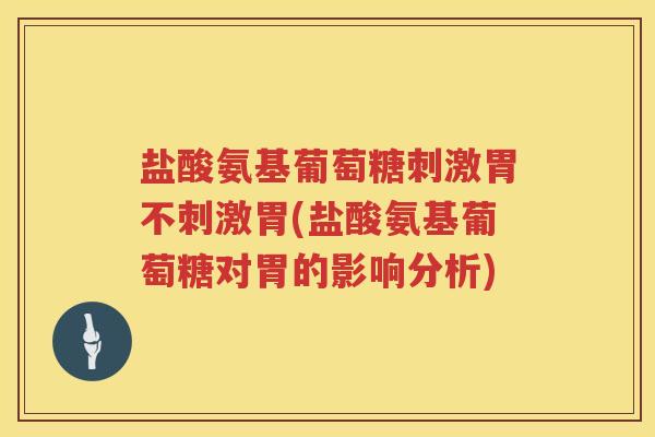盐酸氨基葡萄糖刺激胃不刺激胃(盐酸氨基葡萄糖对胃的影响分析)