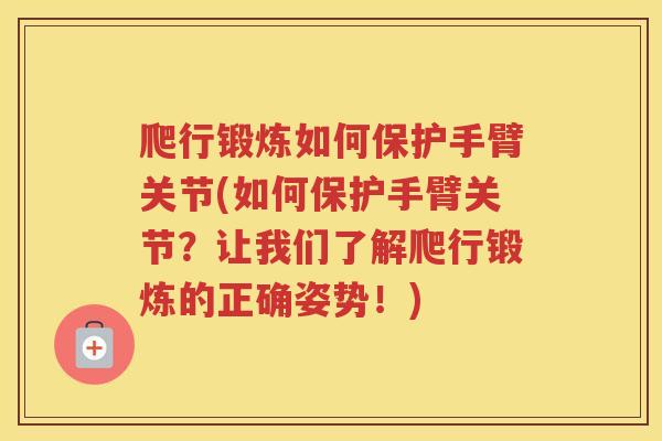 爬行锻炼如何保护手臂关节(如何保护手臂关节?让我们了解爬行锻炼的正确姿势!) 爬行锻炼如何保护手臂关节(如何保护手臂关节?让我们了解爬行锻炼的正确姿势!)