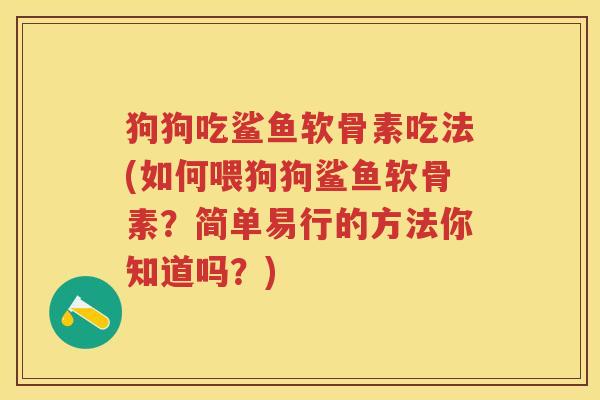 狗狗吃鲨鱼软骨素吃法(如何喂狗狗鲨鱼软骨素？简单易行的方法你知道吗？)