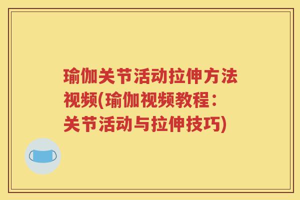 瑜伽关节活动拉伸方法视频(瑜伽视频教程：关节活动与拉伸技巧)