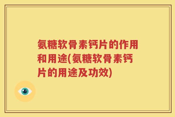 氨糖软骨素钙片的作用和用途(氨糖软骨素钙片的用途及功效) 氨糖软骨素钙片的作用和用途(氨糖软骨素钙片的用途及功效)