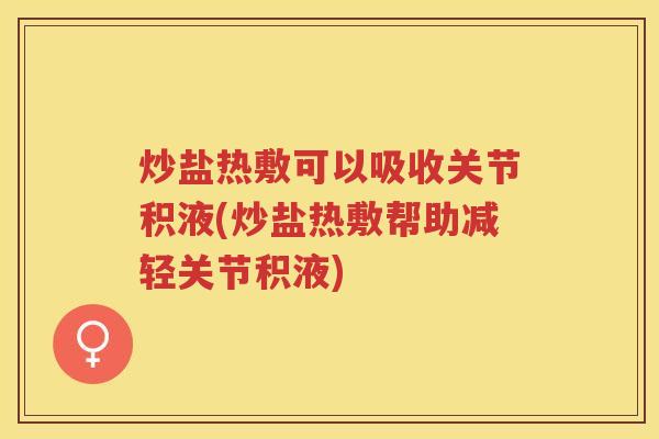 炒盐热敷可以吸收关节积液(炒盐热敷帮助减轻关节积液) 炒盐热敷可以吸收关节积液(炒盐热敷帮助减轻关节积液)