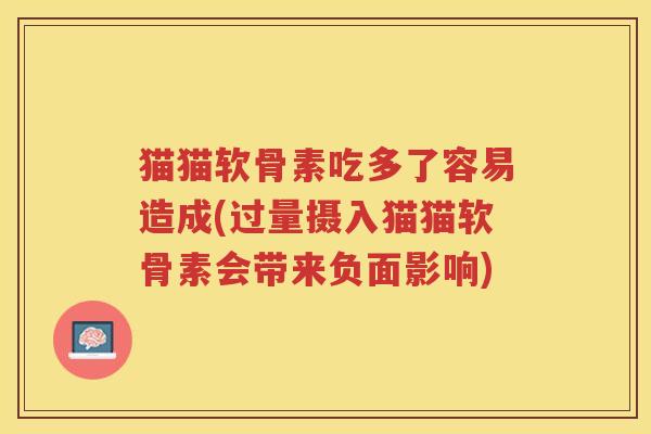 猫猫软骨素吃多了容易造成(过量摄入猫猫软骨素会带来负面影响)