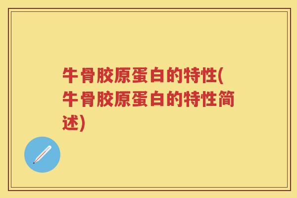 牛骨胶原蛋白的特性(牛骨胶原蛋白的特性简述)