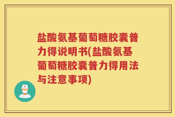 盐酸氨基葡萄糖胶囊普力得说明书(盐酸氨基葡萄糖胶囊普力得用法与注意事项) 盐酸氨基葡萄糖胶囊普力得说明书(盐酸氨基葡萄糖胶囊普力得用法与注意事项)