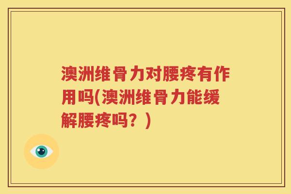 澳洲维骨力对腰疼有作用吗(澳洲维骨力能缓解腰疼吗？)