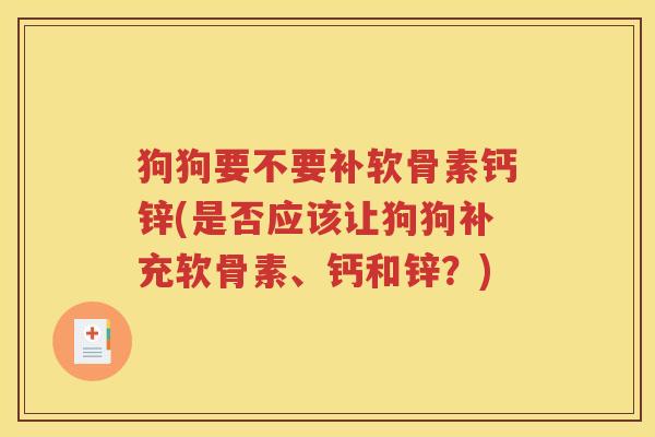 狗狗要不要补软骨素钙锌(是否应该让狗狗补充软骨素、钙和锌?) 狗狗要不要补软骨素钙锌(是否应该让狗狗补充软骨素、钙和锌?)