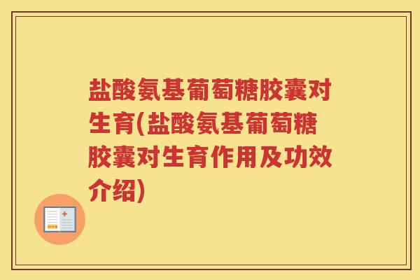 盐酸氨基葡萄糖胶囊对生育(盐酸氨基葡萄糖胶囊对生育作用及功效介绍)