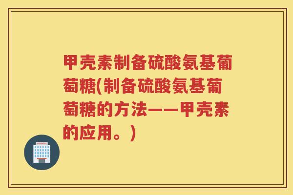甲壳素制备硫酸氨基葡萄糖(制备硫酸氨基葡萄糖的方法——甲壳素的应用。) 甲壳素制备硫酸氨基葡萄糖(制备硫酸氨基葡萄糖的方法——甲壳素的应用。)