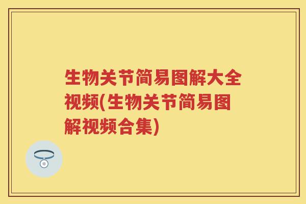 生物关节简易图解大全视频(生物关节简易图解视频合集) 生物关节简易图解大全视频(生物关节简易图解视频合集)