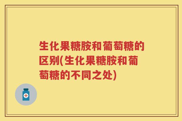 生化果糖胺和葡萄糖的区别(生化果糖胺和葡萄糖的不同之处) 生化果糖胺和葡萄糖的区别(生化果糖胺和葡萄糖的不同之处)