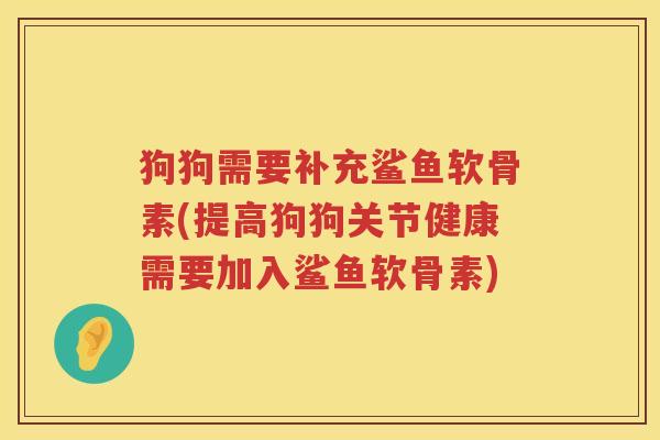狗狗需要补充鲨鱼软骨素(提高狗狗关节健康需要加入鲨鱼软骨素) 狗狗需要补充鲨鱼软骨素(提高狗狗关节健康需要加入鲨鱼软骨素)
