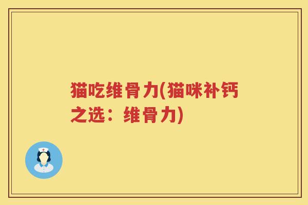 猫吃维骨力(猫咪补钙之选：维骨力)