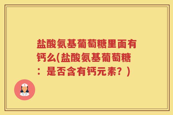 盐酸氨基葡萄糖里面有钙么(盐酸氨基葡萄糖：是否含有钙元素？)
