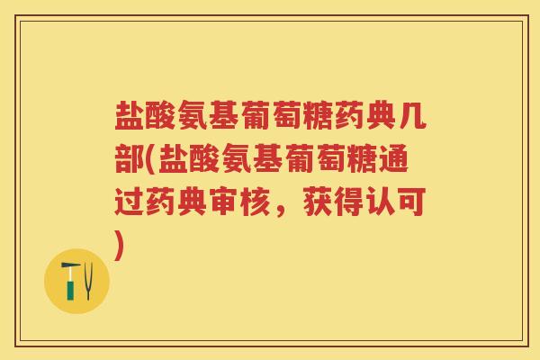 盐酸氨基葡萄糖药典几部(盐酸氨基葡萄糖通过药典审核,获得认可) 盐酸氨基葡萄糖药典几部(盐酸氨基葡萄糖通过药典审核,获得认可)