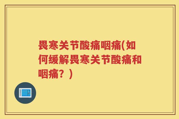 畏寒关节酸痛咽痛(如何缓解畏寒关节酸痛和咽痛?) 畏寒关节酸痛咽痛(如何缓解畏寒关节酸痛和咽痛?)