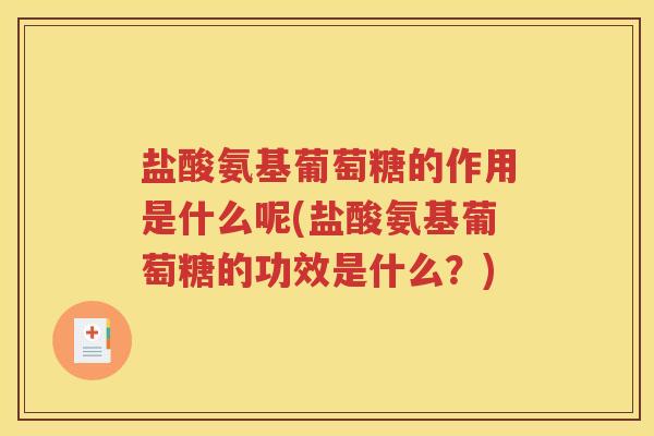 盐酸氨基葡萄糖的作用是什么呢(盐酸氨基葡萄糖的功效是什么?) 盐酸氨基葡萄糖的作用是什么呢(盐酸氨基葡萄糖的功效是什么?)