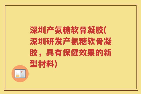 深圳产氨糖软骨凝胶(深圳研发产氨糖软骨凝胶,具有保健效果的新型材料) 深圳产氨糖软骨凝胶(深圳研发产氨糖软骨凝胶,具有保健效果的新型材料)