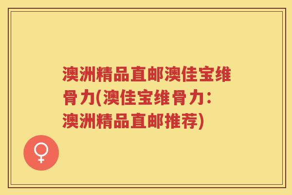 澳洲精品直邮澳佳宝维骨力(澳佳宝维骨力：澳洲精品直邮推荐)