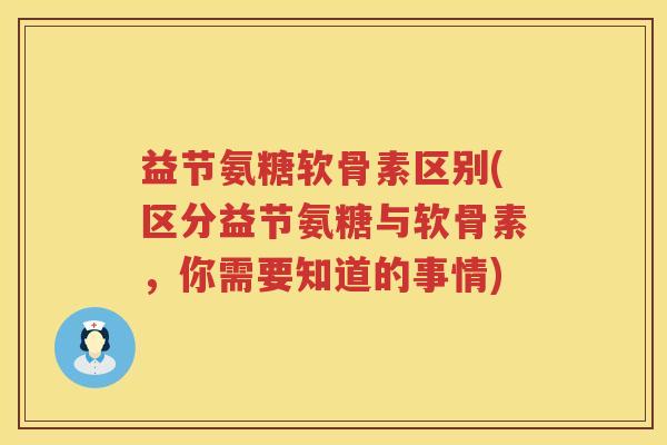 益节氨糖软骨素区别(区分益节氨糖与软骨素，你需要知道的事情)