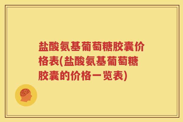 盐酸氨基葡萄糖胶囊价格表(盐酸氨基葡萄糖胶囊的价格一览表) 盐酸氨基葡萄糖胶囊价格表(盐酸氨基葡萄糖胶囊的价格一览表)