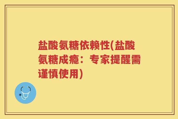 盐酸氨糖依赖性(盐酸氨糖成瘾:专家提醒需谨慎使用) 盐酸氨糖依赖性(盐酸氨糖成瘾:专家提醒需谨慎使用)