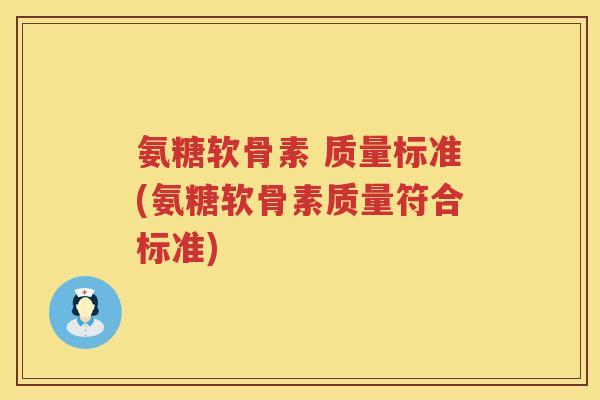 氨糖软骨素 质量标准(氨糖软骨素质量符合标准) 氨糖软骨素 质量标准(氨糖软骨素质量符合标准)