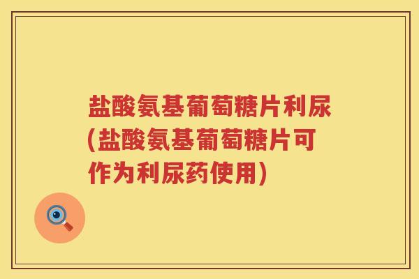 盐酸氨基葡萄糖片利尿(盐酸氨基葡萄糖片可作为利尿药使用)