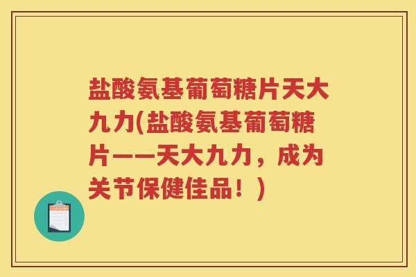 盐酸氨基葡萄糖片天大九力(盐酸氨基葡萄糖片——天大九力，成为关节保健佳品！)