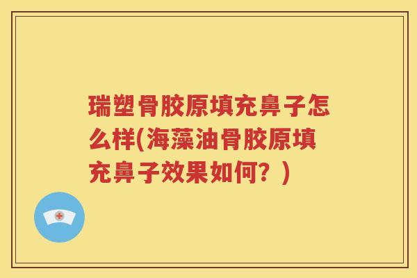 瑞塑骨胶原填充鼻子怎么样(海藻油骨胶原填充鼻子效果如何?) 瑞塑骨胶原填充鼻子怎么样(海藻油骨胶原填充鼻子效果如何?)