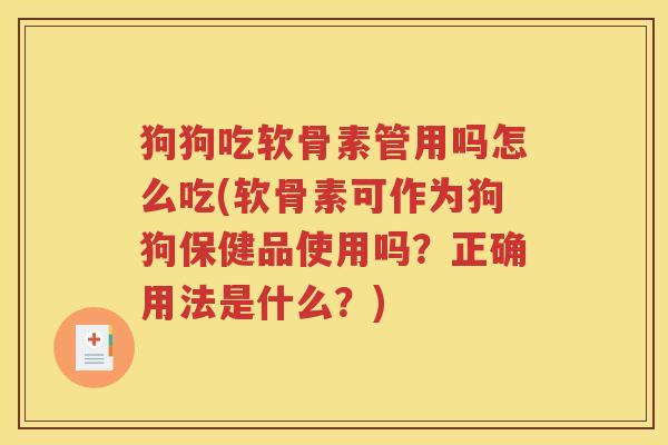 狗狗吃软骨素管用吗怎么吃(软骨素可作为狗狗保健品使用吗?正确用法是什么?) 狗狗吃软骨素管用吗怎么吃(软骨素可作为狗狗保健品使用吗?正确用法是什么?)