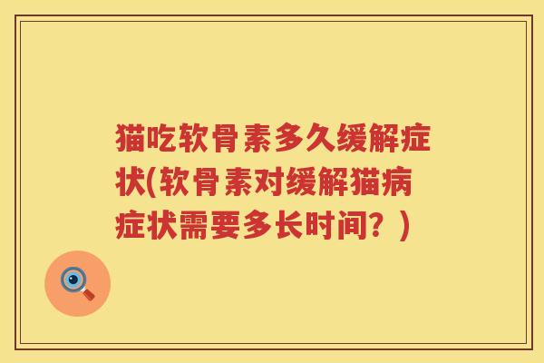 猫吃软骨素多久缓解症状(软骨素对缓解猫症状需要多长时间？)