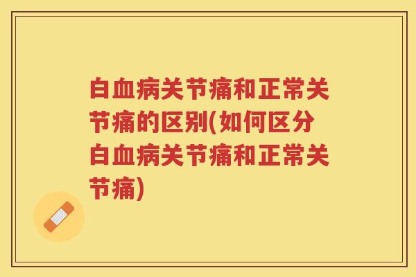 白关节痛和正常关节痛的区别(如何区分白关节痛和正常关节痛)
